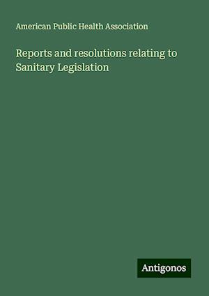 Reports and resolutions relating to Sanitary Legislation