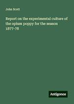 Report on the experimental culture of the opium poppy for the season 1877-78