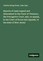 Reports of cases argued and determined in the Court of Chancery, the Prerogative Court, and, on appeal, in the Court of Errors and Appeals, of the state of New Jersey