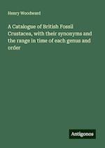 A Catalogue of British Fossil Crustacea, with their synonyms and the range in time of each genus and order