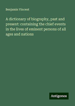 A dictionary of biography, past and present: containing the chief events in the lives of eminent persons of all ages and nations