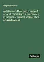 A dictionary of biography, past and present: containing the chief events in the lives of eminent persons of all ages and nations