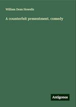 A counterfeit presentment. comedy