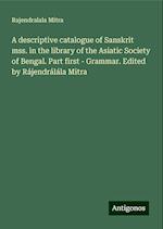 A descriptive catalogue of Sanskrit mss. in the library of the Asiatic Society of Bengal. Part first - Grammar. Edited by Rájendrálála Mitra