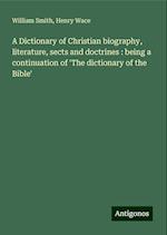 A Dictionary of Christian biography, literature, sects and doctrines : being a continuation of 'The dictionary of the Bible'