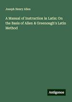 A Manual of Instruction in Latin: On the Basis of Allen & Greenough's Latin Method