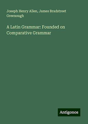 A Latin Grammar: Founded on Comparative Grammar