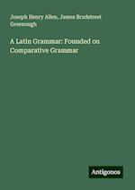 A Latin Grammar: Founded on Comparative Grammar