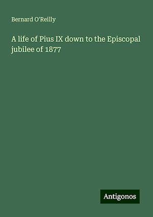 A life of Pius IX down to the Episcopal jubilee of 1877