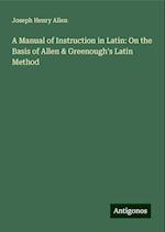 A Manual of Instruction in Latin: On the Basis of Allen & Greenough's Latin Method