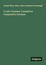 A Latin Grammar: Founded on Comparative Grammar