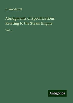 Abridgments of Specifications Relating to the Steam Engine