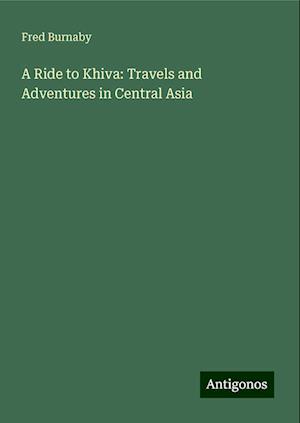 A Ride to Khiva: Travels and Adventures in Central Asia