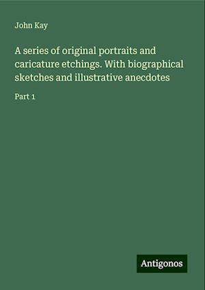 A series of original portraits and caricature etchings. With biographical sketches and illustrative anecdotes