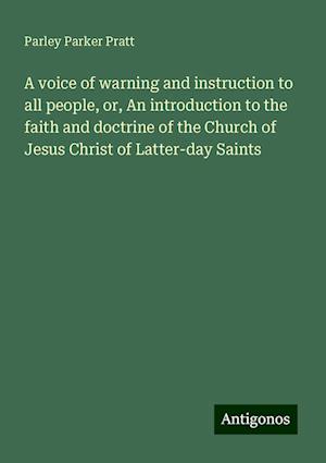 A voice of warning and instruction to all people, or, An introduction to the faith and doctrine of the Church of Jesus Christ of Latter-day Saints