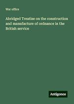 Abridged Treatise on the construction and manufacture of ordnance in the British service