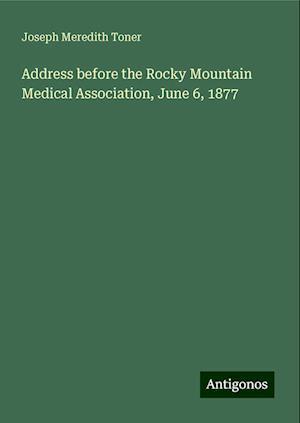 Address before the Rocky Mountain Medical Association, June 6, 1877