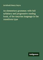 An elementary grammar; with full syllabary and progressive reading book, of the Assyrian language in the cuneiform type