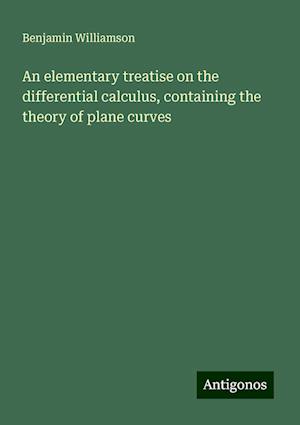 An elementary treatise on the differential calculus, containing the theory of plane curves