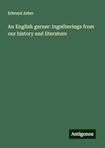 An English garner: ingatherings from our history and literature