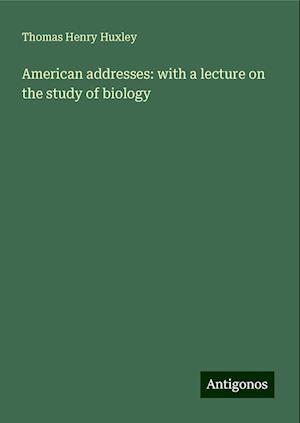 American addresses: with a lecture on the study of biology