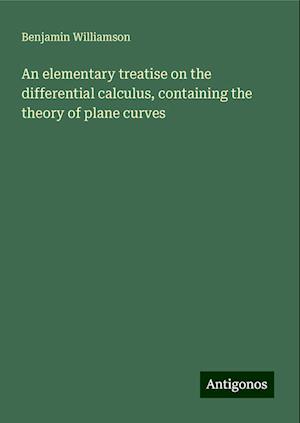 An elementary treatise on the differential calculus, containing the theory of plane curves