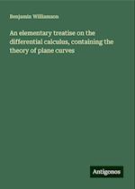 An elementary treatise on the differential calculus, containing the theory of plane curves