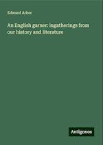 An English garner: ingatherings from our history and literature