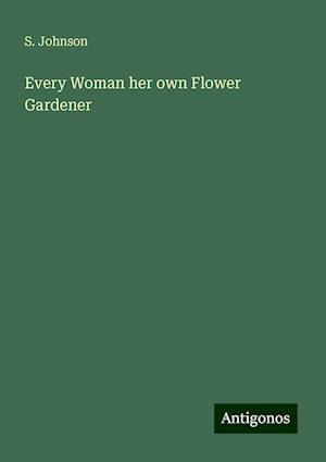 Every Woman her own Flower Gardener