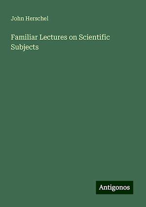 Familiar Lectures on Scientific Subjects