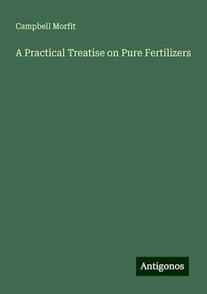 A Practical Treatise on Pure Fertilizers