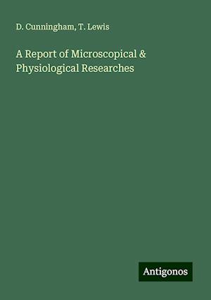 A Report of Microscopical & Physiological Researches