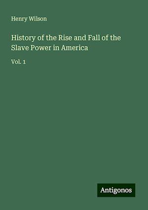 History of the Rise and Fall of the Slave Power in America