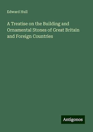 A Treatise on the Building and Ornamental Stones of Great Britain and Foreign Countries