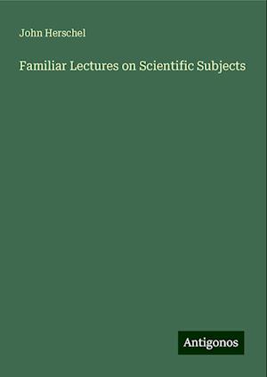 Familiar Lectures on Scientific Subjects