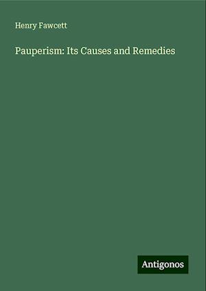 Pauperism: Its Causes and Remedies