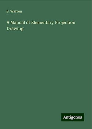 A Manual of Elementary Projection Drawing