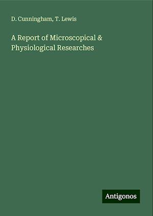 A Report of Microscopical & Physiological Researches