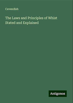 The Laws and Principles of Whist Stated and Explained