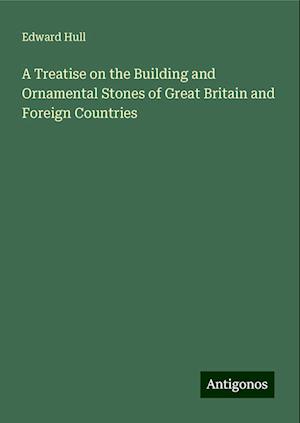 A Treatise on the Building and Ornamental Stones of Great Britain and Foreign Countries