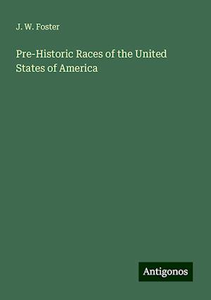 Pre-Historic Races of the United States of America