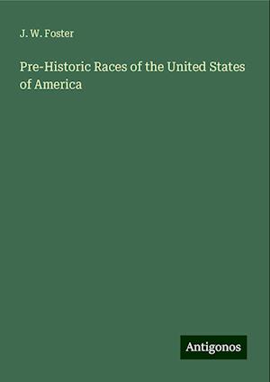 Pre-Historic Races of the United States of America