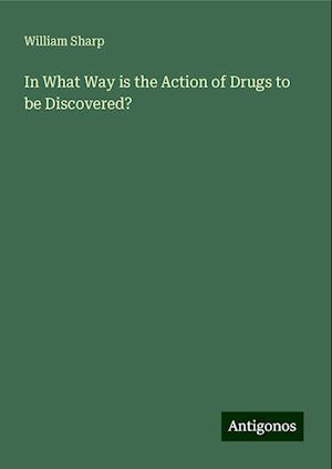 In What Way is the Action of Drugs to be Discovered?