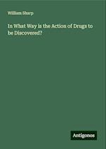 In What Way is the Action of Drugs to be Discovered?