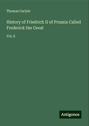 History of Friedrich II of Prussia Called Frederick the Great