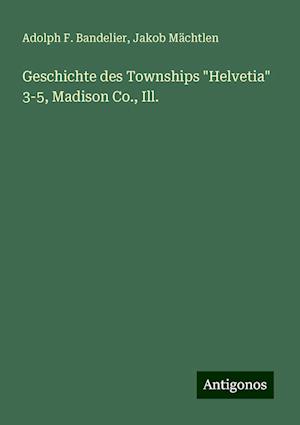 Geschichte des Townships "Helvetia" 3-5, Madison Co., Ill.