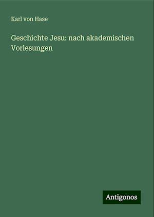 Geschichte Jesu: nach akademischen Vorlesungen