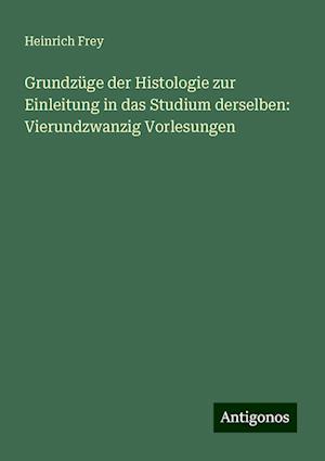 Grundzüge der Histologie zur Einleitung in das Studium derselben: Vierundzwanzig Vorlesungen