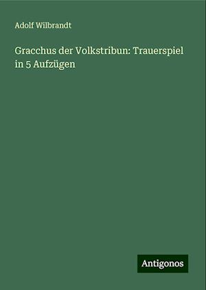 Gracchus der Volkstribun: Trauerspiel in 5 Aufzügen