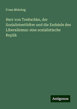 Herr von Treitschke, der Sozialistentödter und die Endziele des Liberalismus: eine sozialistische Replik